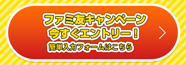 ファミ友キャンペーン今すぐエントリー！