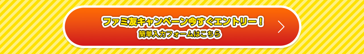 ファミ友キャンペーン今すぐエントリー！