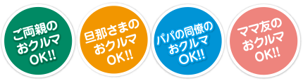 ご両親のおクルマOK！旦那さまのおクルマOK！パパの同僚のおクルマOK！ママ友のおクルマOK！